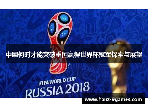 中国何时才能突破重围赢得世界杯冠军探索与展望