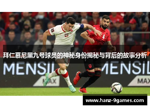拜仁慕尼黑九号球员的神秘身份揭秘与背后的故事分析