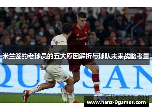 米兰签约老球员的五大原因解析与球队未来战略考量