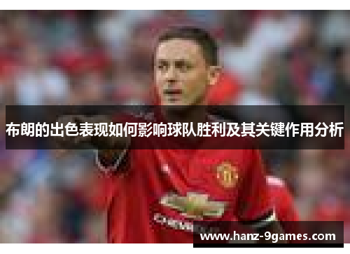 布朗的出色表现如何影响球队胜利及其关键作用分析 布朗的出色表现如何影响球队胜利及其关键作用分析