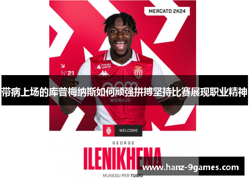 带病上场的库普梅纳斯如何顽强拼搏坚持比赛展现职业精神 带病上场的库普梅纳斯如何顽强拼搏坚持比赛展现职业精神