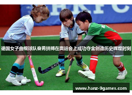 德国女子曲棍球队奋勇拼搏在奥运会上成功夺金创造历史辉煌时刻 德国女子曲棍球队奋勇拼搏在奥运会上成功夺金创造历史辉煌时刻