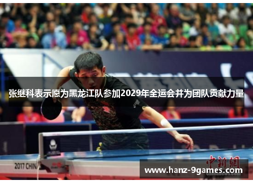 张继科表示愿为黑龙江队参加2029年全运会并为团队贡献力量 张继科表示愿为黑龙江队参加2029年全运会并为团队贡献力量