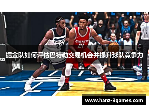 掘金队如何评估巴特勒交易机会并提升球队竞争力 掘金队如何评估巴特勒交易机会并提升球队竞争力