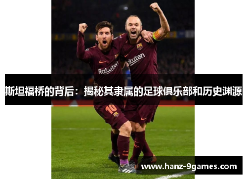 斯坦福桥的背后：揭秘其隶属的足球俱乐部和历史渊源