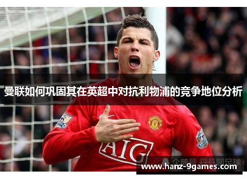 曼联如何巩固其在英超中对抗利物浦的竞争地位分析