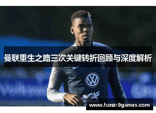 曼联重生之路三次关键转折回顾与深度解析