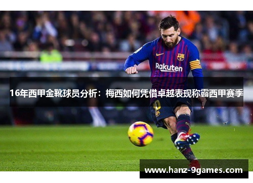 16年西甲金靴球员分析:梅西如何凭借卓越表现称霸西甲赛季 16年西甲金靴球员分析:梅西如何凭借卓越表现称霸西甲赛季
