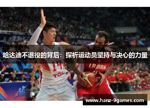 哈达迪不退役的背后:探析运动员坚持与决心的力量 哈达迪不退役的背后:探析运动员坚持与决心的力量