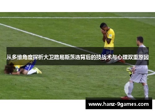 从多维角度探析大卫路易斯落选背后的技战术与心理双重原因