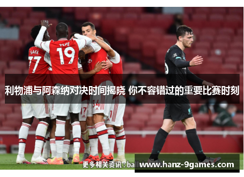利物浦与阿森纳对决时间揭晓 你不容错过的重要比赛时刻