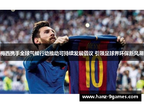 梅西携手全球气候行动推动可持续发展倡议 引领足球界环保新风潮