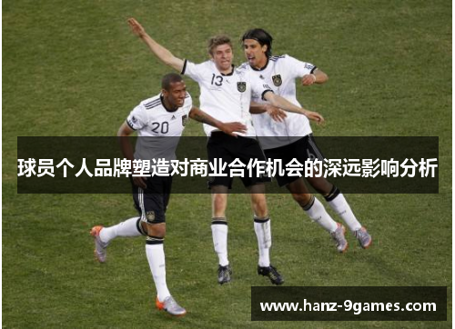 球员个人品牌塑造对商业合作机会的深远影响分析