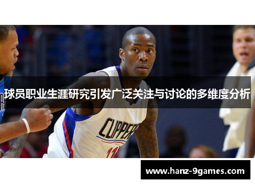 球员职业生涯研究引发广泛关注与讨论的多维度分析