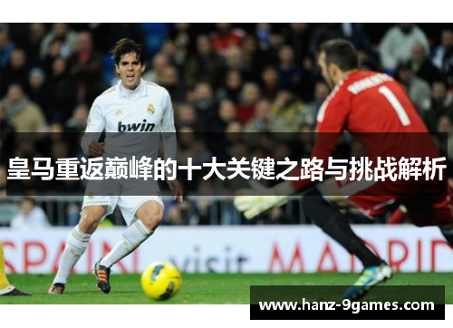 皇马重返巅峰的十大关键之路与挑战解析 皇马重返巅峰的十大关键之路与挑战解析
