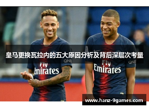 皇马更换瓦拉内的五大原因分析及背后深层次考量 皇马更换瓦拉内的五大原因分析及背后深层次考量