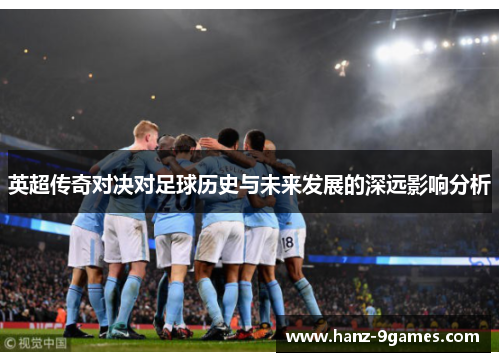 英超传奇对决对足球历史与未来发展的深远影响分析 英超传奇对决对足球历史与未来发展的深远影响分析