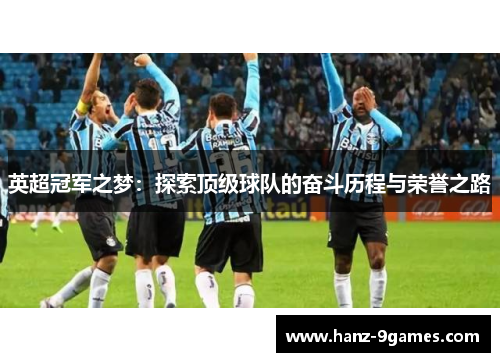 英超冠军之梦:探索顶级球队的奋斗历程与荣誉之路 英超冠军之梦:探索顶级球队的奋斗历程与荣誉之路