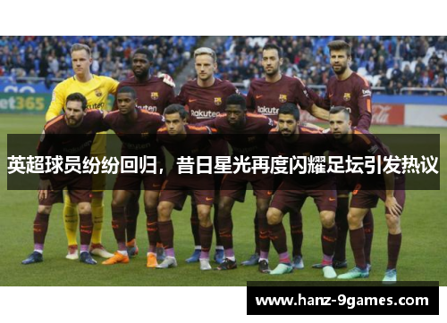 英超球员纷纷回归,昔日星光再度闪耀足坛引发热议 英超球员纷纷回归,昔日星光再度闪耀足坛引发热议