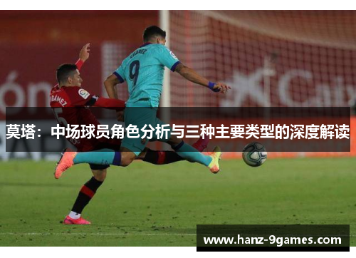 莫塔:中场球员角色分析与三种主要类型的深度解读 莫塔:中场球员角色分析与三种主要类型的深度解读