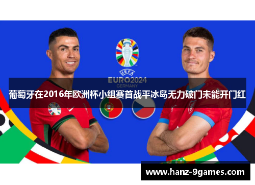葡萄牙在2016年欧洲杯小组赛首战平冰岛无力破门未能开门红 葡萄牙在2016年欧洲杯小组赛首战平冰岛无力破门未能开门红