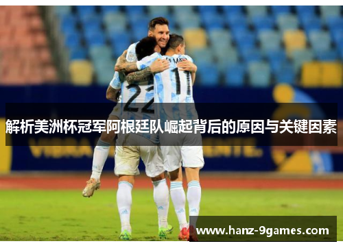 解析美洲杯冠军阿根廷队崛起背后的原因与关键因素 解析美洲杯冠军阿根廷队崛起背后的原因与关键因素