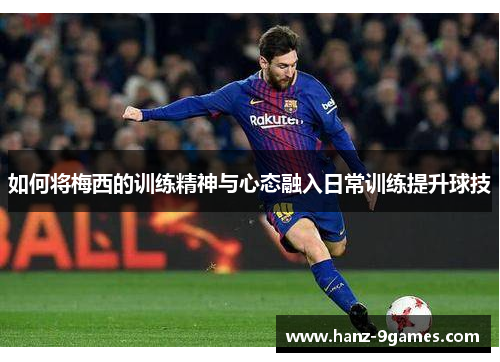 如何将梅西的训练精神与心态融入日常训练提升球技