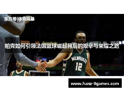 帕克如何引领法国篮球崛起背后的艰辛与荣耀之路