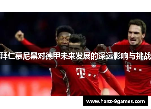 拜仁慕尼黑对德甲未来发展的深远影响与挑战