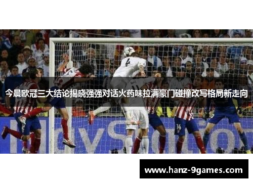 今晨欧冠三大结论揭晓强强对话火药味拉满豪门碰撞改写格局新走向