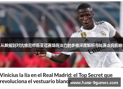 从数据到对抗维尼修斯亚冠赛场统治力的多维深度解析与比赛走向影响