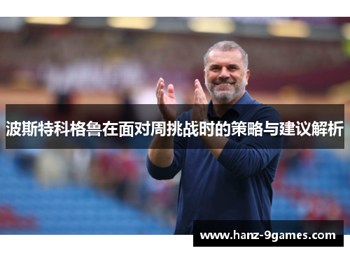 波斯特科格鲁在面对周挑战时的策略与建议解析