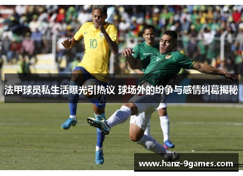 法甲球员私生活曝光引热议 球场外的纷争与感情纠葛揭秘
