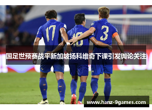 国足世预赛战平新加坡扬科维奇下课引发舆论关注 国足世预赛战平新加坡扬科维奇下课引发舆论关注