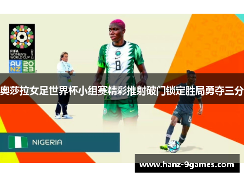 奥莎拉女足世界杯小组赛精彩推射破门锁定胜局勇夺三分