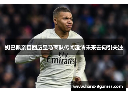 姆巴佩亲自回应皇马离队传闻澄清未来去向引关注 姆巴佩亲自回应皇马离队传闻澄清未来去向引关注