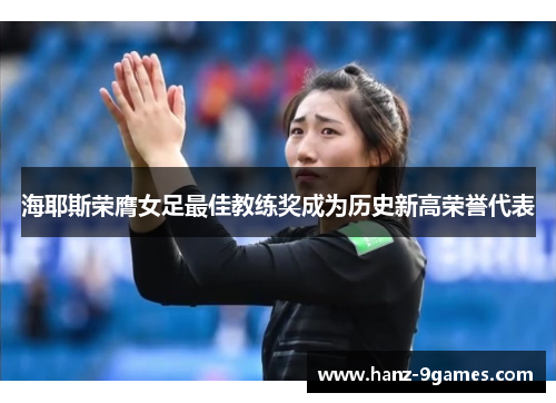 海耶斯荣膺女足最佳教练奖成为历史新高荣誉代表 海耶斯荣膺女足最佳教练奖成为历史新高荣誉代表