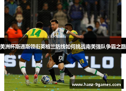 美洲杯斯通斯领衔英格兰防线如何挑战南美强队争霸之路