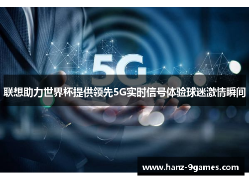 联想助力世界杯提供领先5G实时信号体验球迷激情瞬间