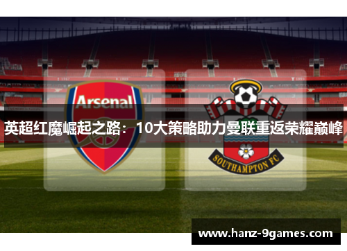 英超红魔崛起之路：10大策略助力曼联重返荣耀巅峰