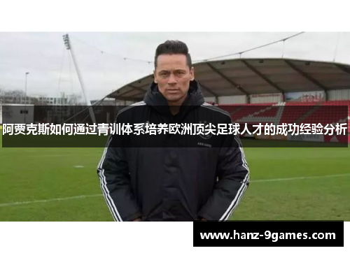 阿贾克斯如何通过青训体系培养欧洲顶尖足球人才的成功经验分析