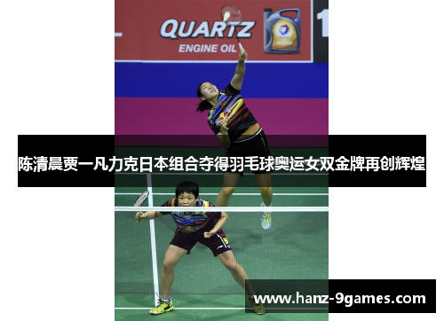 陈清晨贾一凡力克日本组合夺得羽毛球奥运女双金牌再创辉煌 陈清晨贾一凡力克日本组合夺得羽毛球奥运女双金牌再创辉煌