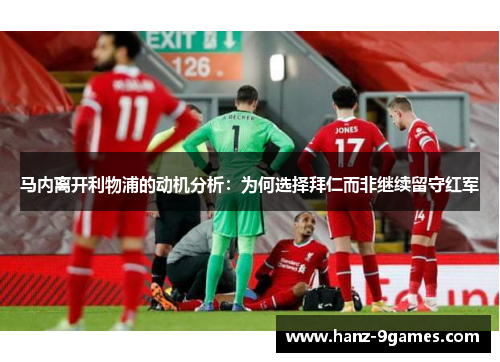 马内离开利物浦的动机分析：为何选择拜仁而非继续留守红军